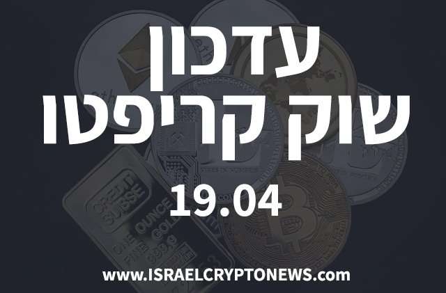 עדכון שוק קריפטו 19.04 - חדשות קריפטו ישראל