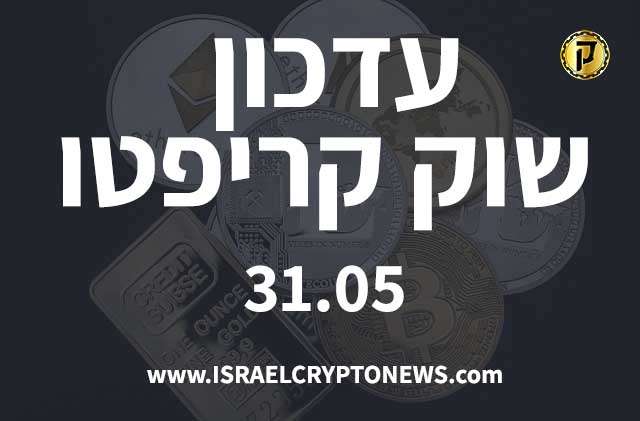 עדכון שוק קריפטו 31.05 - חדשות קריפטו ישראל