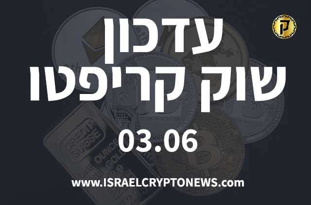 עדכון שוק קריפטו 03.06 - חדשות קריפטו ישראל