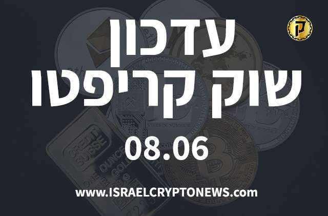 עדכון שוק קריפטו 08.06 - חדשות קריפטו ישראל